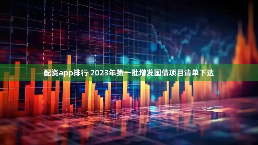 配资app排行 2023年第一批增发国债项目清单下达