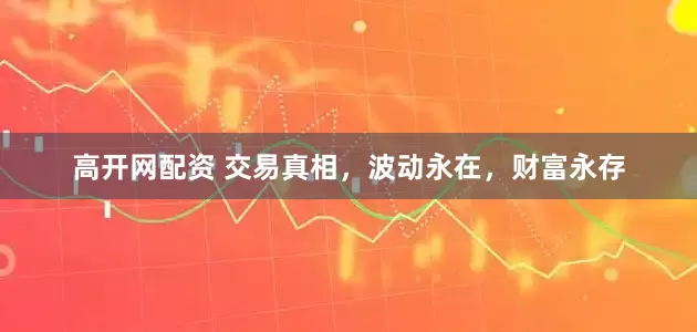 高开网配资 交易真相，波动永在，财富永存