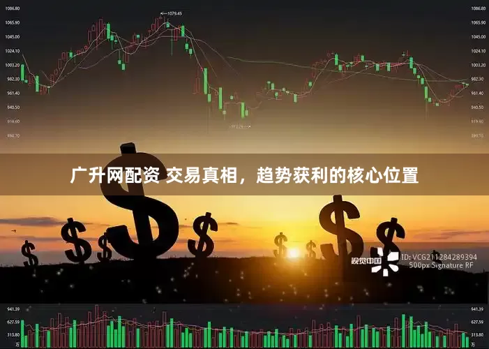 广升网配资 交易真相，趋势获利的核心位置