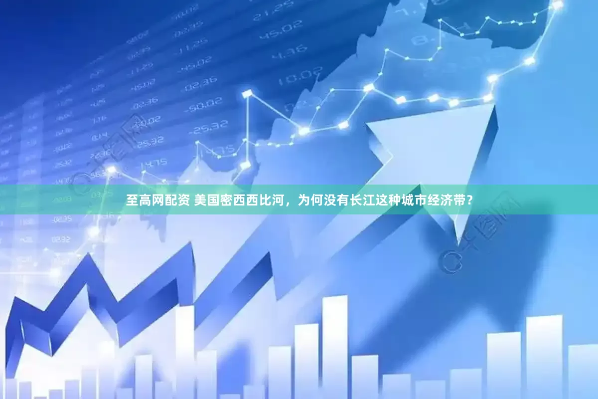 至高网配资 美国密西西比河，为何没有长江这种城市经济带？