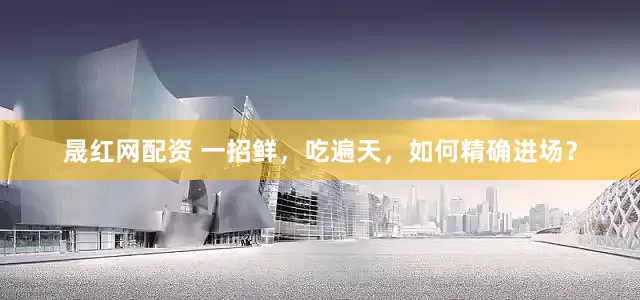 晟红网配资 一招鲜，吃遍天，如何精确进场？