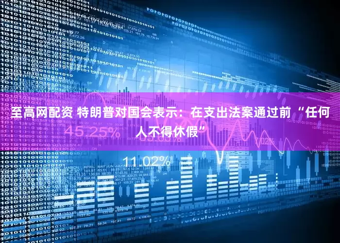 至高网配资 特朗普对国会表示：在支出法案通过前 “任何人不得休假”