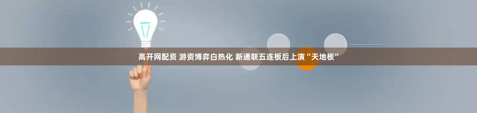 高开网配资 游资博弈白热化 新通联五连板后上演“天地板”
