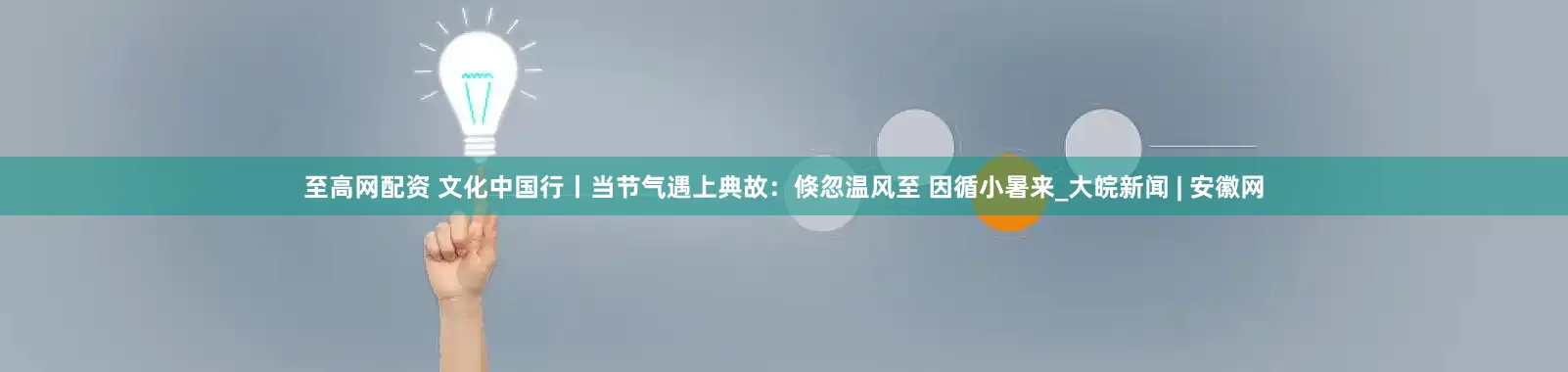 至高网配资 文化中国行丨当节气遇上典故：倏忽温风至 因循小暑来_大皖新闻 | 安徽网