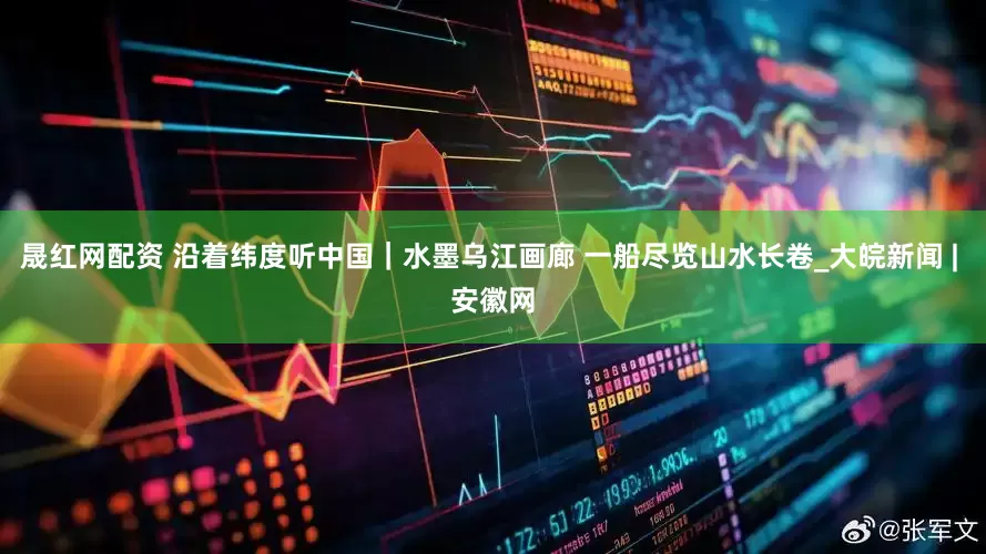 晟红网配资 沿着纬度听中国｜水墨乌江画廊 一船尽览山水长卷_大皖新闻 | 安徽网