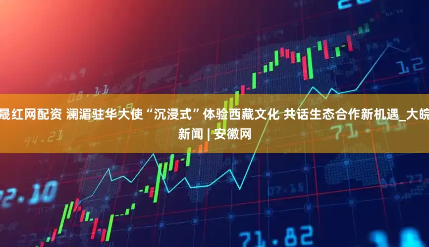 晟红网配资 澜湄驻华大使“沉浸式”体验西藏文化 共话生态合作新机遇_大皖新闻 | 安徽网