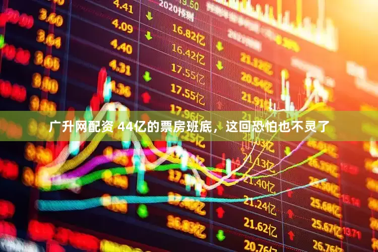 广升网配资 44亿的票房班底，这回恐怕也不灵了