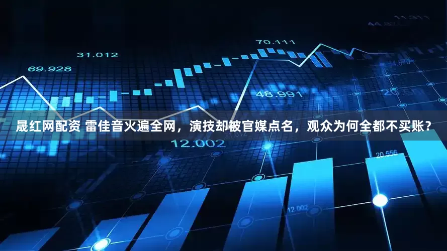 晟红网配资 雷佳音火遍全网，演技却被官媒点名，观众为何全都不买账？