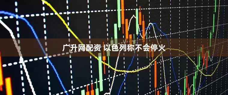 广升网配资 以色列称不会停火