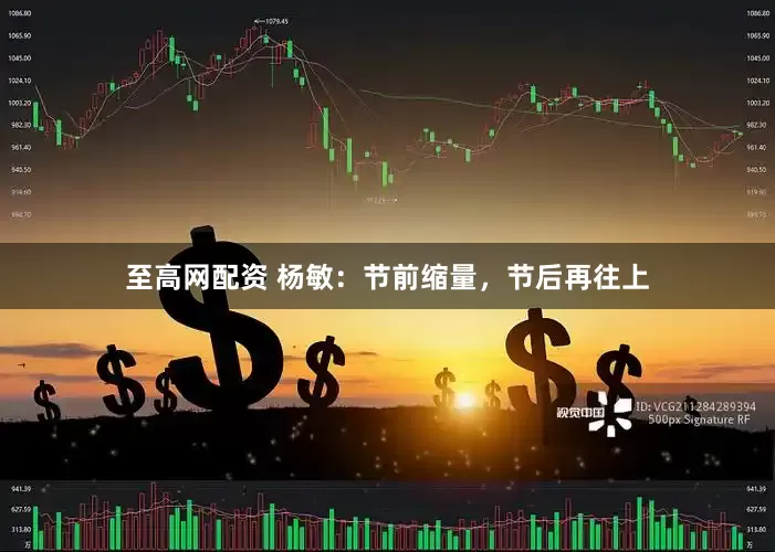 至高网配资 杨敏：节前缩量，节后再往上