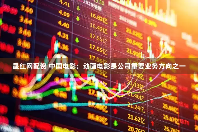 晟红网配资 中国电影：动画电影是公司重要业务方向之一